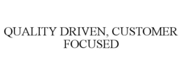 QUALITY DRIVEN, CUSTOMER FOCUSED trademark