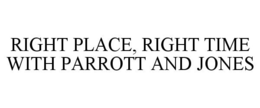 RIGHT PLACE, RIGHT TIME WITH PARROTT AND JONES trademark