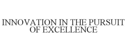 INNOVATION IN THE PURSUIT OF EXCELLENCE trademark