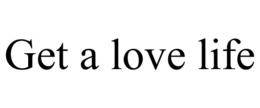 GET A LOVE LIFE trademark