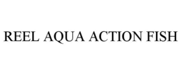 REEL AQUA ACTION FISH trademark