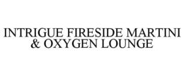 INTRIGUE FIRESIDE MARTINI & OXYGEN LOUNGE trademark
