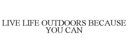 LIVE LIFE OUTDOORS BECAUSE YOU CAN trademark
