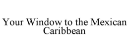 YOUR WINDOW TO THE MEXICAN CARIBBEAN trademark