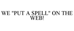 WE "PUT A SPELL" ON THE WEB! trademark