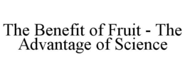 THE BENEFIT OF FRUIT - THE ADVANTAGE OF SCIENCE trademark