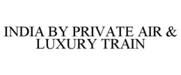 INDIA BY PRIVATE AIR & LUXURY TRAIN trademark