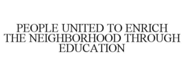 PEOPLE UNITED TO ENRICH THE NEIGHBORHOOD THROUGH EDUCATION trademark