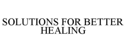 SOLUTIONS FOR BETTER HEALING trademark