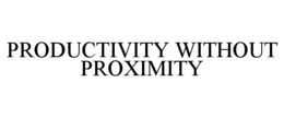PRODUCTIVITY WITHOUT PROXIMITY trademark