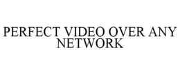 PERFECT VIDEO OVER ANY NETWORK trademark