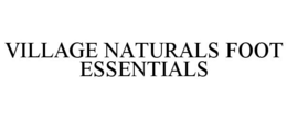 VILLAGE NATURALS FOOT ESSENTIALS trademark
