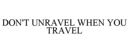 DON'T UNRAVEL WHEN YOU TRAVEL trademark
