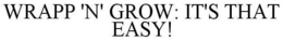 WRAPP 'N' GROW: IT'S THAT EASY! trademark