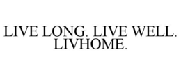 LIVE LONG. LIVE WELL. LIVHOME. trademark