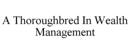A THOROUGHBRED IN WEALTH MANAGEMENT trademark