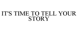 IT'S TIME TO TELL YOUR STORY trademark