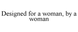 DESIGNED FOR A WOMAN, BY A WOMAN trademark