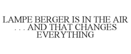 LAMPE BERGER IS IN THE AIR . . . AND THAT CHANGES EVERYTHING trademark