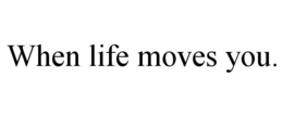 WHEN LIFE MOVES YOU. trademark