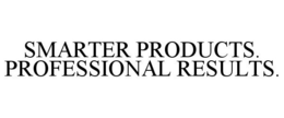 SMARTER PRODUCTS. PROFESSIONAL RESULTS. trademark