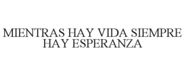 MIENTRAS HAY VIDA SIEMPRE HAY ESPERANZA trademark