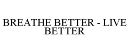 BREATHE BETTER - LIVE BETTER trademark