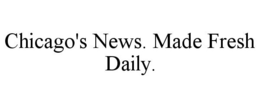 CHICAGO'S NEWS. MADE FRESH DAILY. trademark