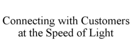 CONNECTING WITH CUSTOMERS AT THE SPEED OF LIGHT trademark