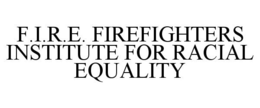 F.I.R.E. FIREFIGHTERS INSTITUTE FOR RACIAL EQUALITY trademark