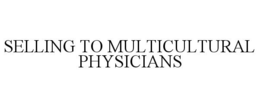SELLING TO MULTICULTURAL PHYSICIANS trademark