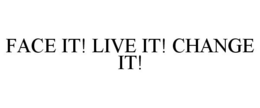 FACE IT! LIVE IT! CHANGE IT! trademark