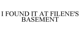 I FOUND IT AT FILENE'S BASEMENT trademark