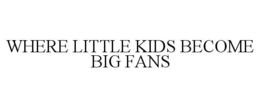 WHERE LITTLE KIDS BECOME BIG FANS trademark
