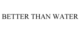 BETTER THAN WATER trademark