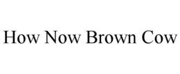 HOW NOW BROWN COW trademark