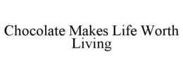 CHOCOLATE MAKES LIFE WORTH LIVING trademark