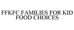 FFKFC FAMILIES FOR KID FOOD CHOICES trademark