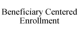 BENEFICIARY CENTERED ENROLLMENT trademark