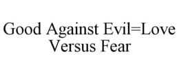 GOOD AGAINST EVIL=LOVE VERSUS FEAR trademark