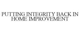 PUTTING INTEGRITY BACK IN HOME IMPROVEMENT trademark