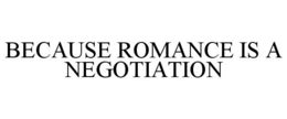 BECAUSE ROMANCE IS A NEGOTIATION trademark