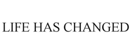 LIFE HAS CHANGED trademark