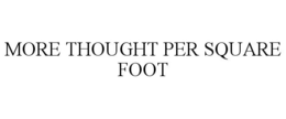 MORE THOUGHT PER SQUARE FOOT trademark