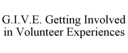 G.I.V.E. GETTING INVOLVED IN VOLUNTEER EXPERIENCES trademark