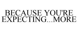 BECAUSE YOU'RE EXPECTING...MORE trademark