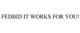 FEDBID IT WORKS FOR YOU! trademark