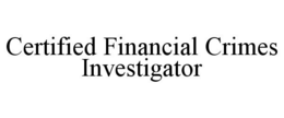 CERTIFIED FINANCIAL CRIMES INVESTIGATOR trademark