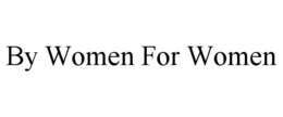BY WOMEN FOR WOMEN trademark
