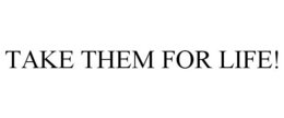 TAKE THEM FOR LIFE! trademark